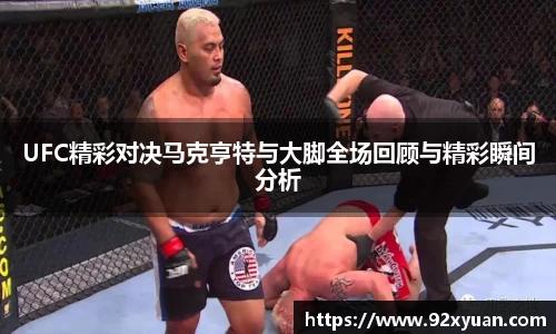 UFC精彩对决马克亨特与大脚全场回顾与精彩瞬间分析