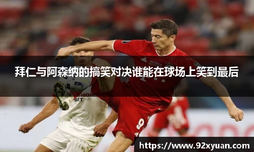 拜仁与阿森纳的搞笑对决谁能在球场上笑到最后