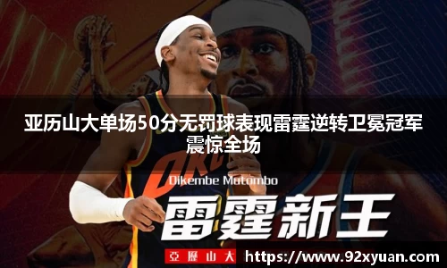 亚历山大单场50分无罚球表现雷霆逆转卫冕冠军震惊全场