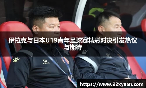 伊拉克与日本U19青年足球赛精彩对决引发热议与期待