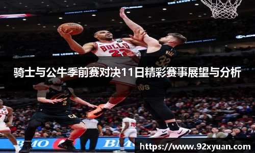 骑士与公牛季前赛对决11日精彩赛事展望与分析