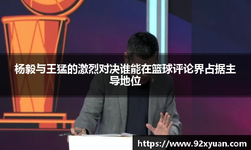 杨毅与王猛的激烈对决谁能在篮球评论界占据主导地位